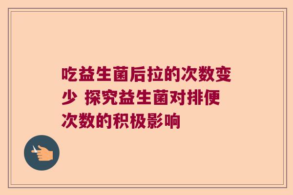 吃益生菌后拉的次数变少 探究益生菌对排便次数的积极影响