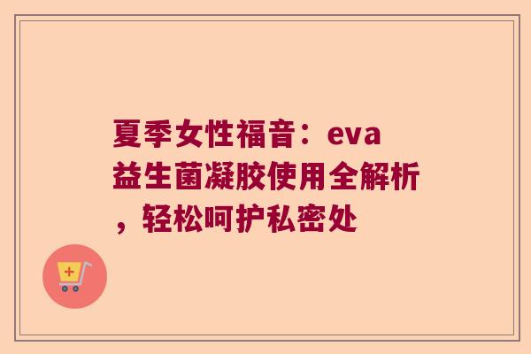 夏季女性福音:eva益生菌凝胶使用全解析,轻松呵护私密处 夏季女性福音:eva益生菌凝胶使用全解析,轻松呵护私密处