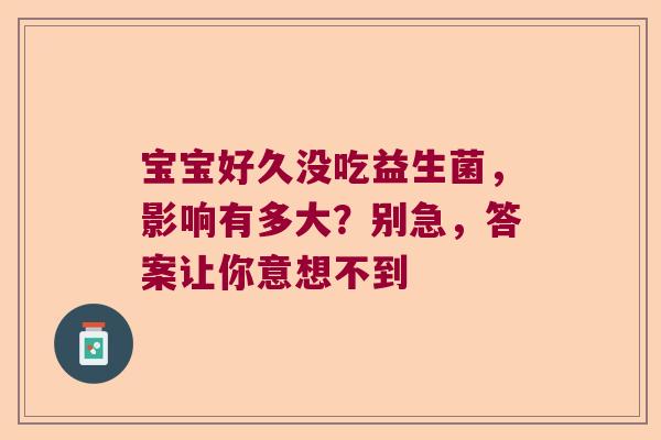宝宝好久没吃益生菌，影响有多大？别急，答案让你意想不到
