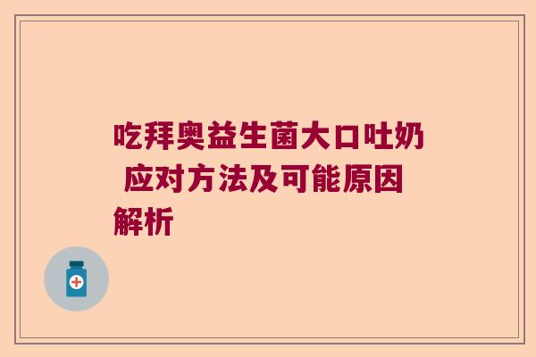 吃拜奥益生菌大口吐奶 应对方法及可能原因解析