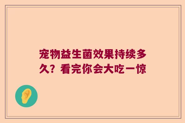 宠物益生菌效果持续多久?看完你会大吃一惊 宠物益生菌效果持续多久?看完你会大吃一惊