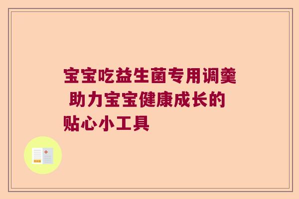 宝宝吃益生菌专用调羹 助力宝宝健康成长的贴心小工具 宝宝吃益生菌专用调羹 助力宝宝健康成长的贴心小工具