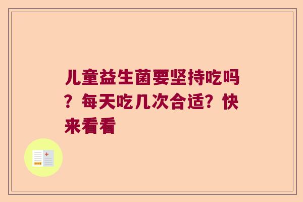 儿童益生菌要坚持吃吗?每天吃几次合适?快来看看 儿童益生菌要坚持吃吗?每天吃几次合适?快来看看