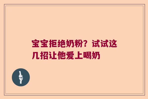 宝宝拒绝奶粉?试试这几招让他爱上喝奶 宝宝拒绝奶粉?试试这几招让他爱上喝奶