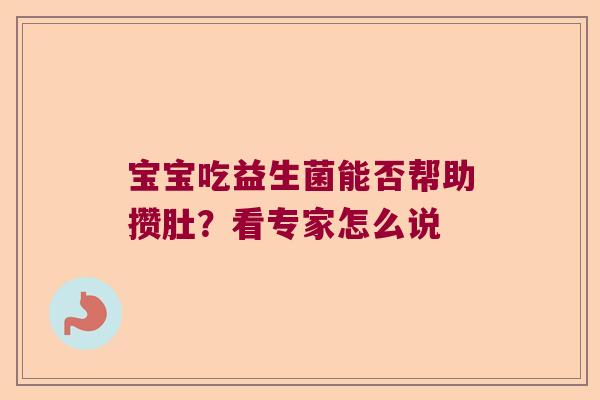宝宝吃益生菌能否帮助攒肚?看专家怎么说 宝宝吃益生菌能否帮助攒肚?看专家怎么说