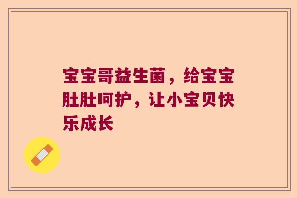 宝宝哥益生菌，给宝宝肚肚呵护，让小宝贝快乐成长