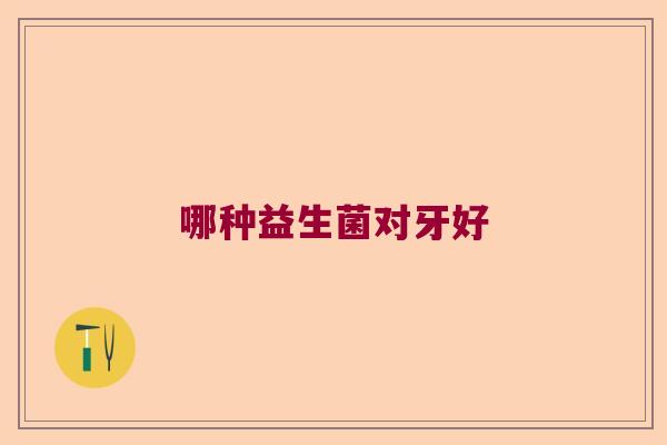 哪种益生菌对牙好