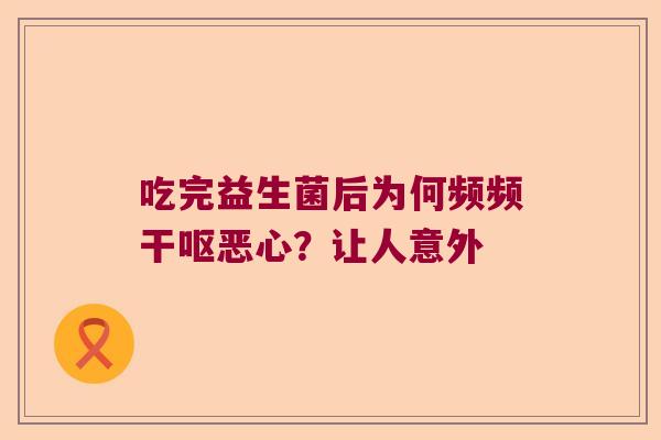 吃完益生菌后为何频频干呕恶心？让人意外