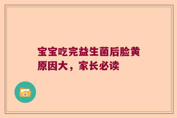 宝宝吃完益生菌后脸黄原因大，家长必读