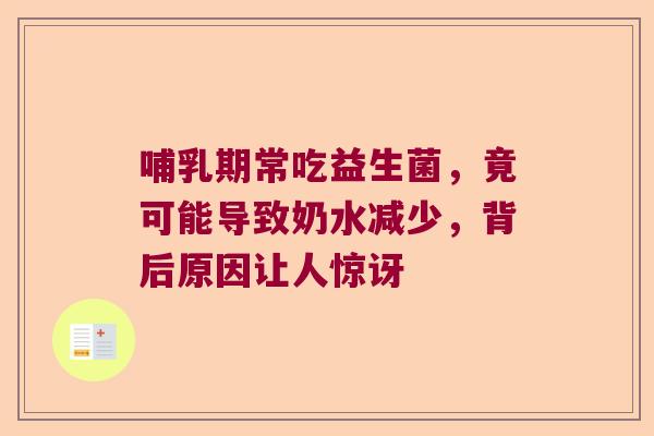 哺乳期常吃益生菌,竟可能导致奶水减少,背后原因让人惊讶 哺乳期常吃益生菌,竟可能导致奶水减少,背后原因让人惊讶