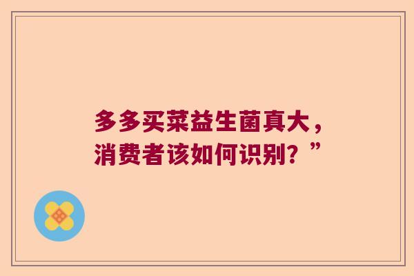 多多买菜益生菌真大，消费者该如何识别？”