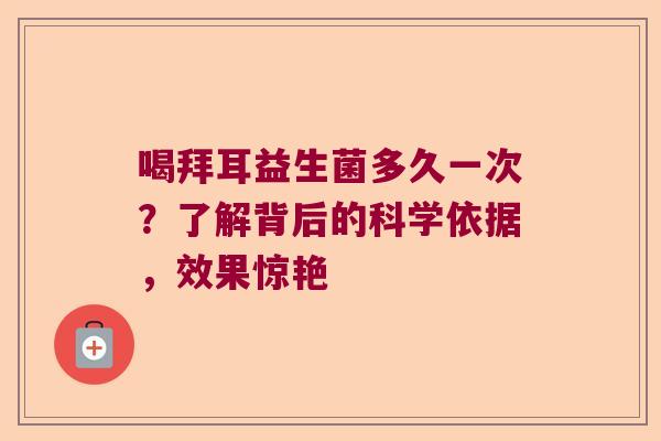 喝拜耳益生菌多久一次？了解背后的科学依据，效果惊艳