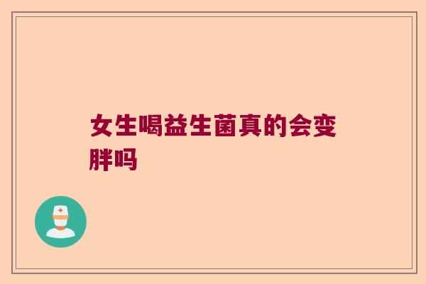 女生喝益生菌真的会变胖吗