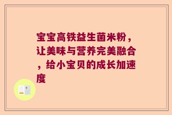 宝宝高铁益生菌米粉，让美味与营养完美融合，给小宝贝的成长加速度