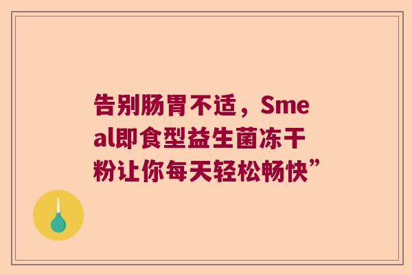 告别肠胃不适，Smeal即食型益生菌冻干粉让你每天轻松畅快”