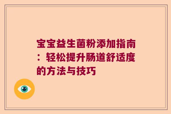 宝宝益生菌粉添加指南:轻松提升肠道舒适度的方法与技巧 宝宝益生菌粉添加指南:轻松提升肠道舒适度的方法与技巧