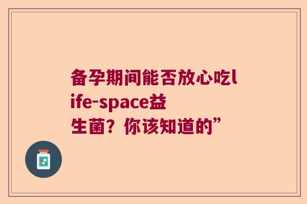 备孕期间能否放心吃life-space益生菌？你该知道的”
