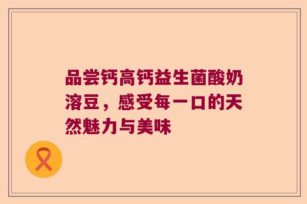 品尝钙高钙益生菌酸奶溶豆，感受每一口的天然魅力与美味