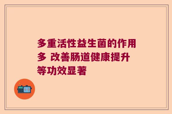 多重活性益生菌的作用多 改善肠道健康提升等功效显著