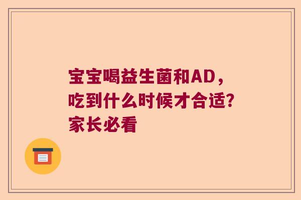宝宝喝益生菌和AD，吃到什么时候才合适？家长必看