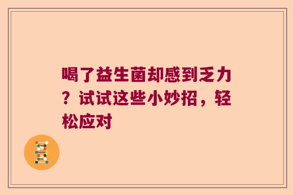 喝了益生菌却感到乏力？试试这些小妙招，轻松应对