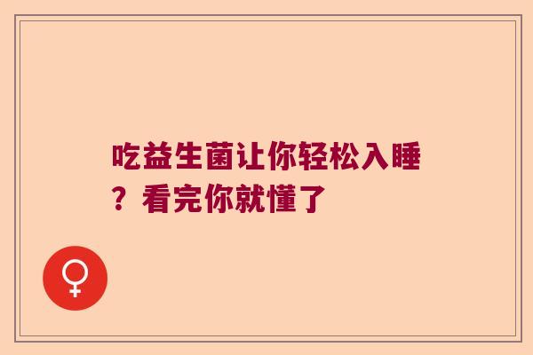 吃益生菌让你轻松入睡?看完你就懂了 吃益生菌让你轻松入睡?看完你就懂了