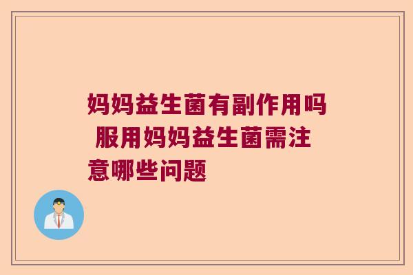 妈妈益生菌有副作用吗 服用妈妈益生菌需注意哪些问题 妈妈益生菌有副作用吗 服用妈妈益生菌需注意哪些问题
