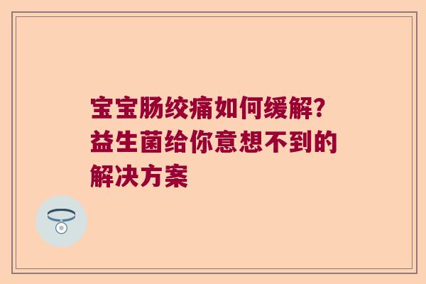 宝宝肠绞痛如何缓解？益生菌给你意想不到的解决方案