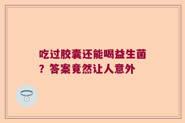 吃过胶囊还能喝益生菌？答案竟然让人意外