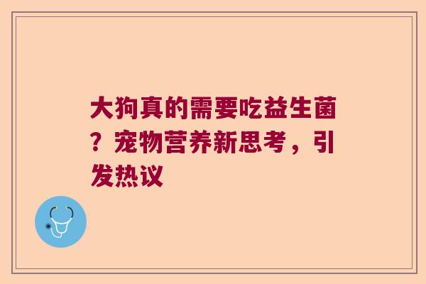 大狗真的需要吃益生菌？宠物营养新思考，引发热议