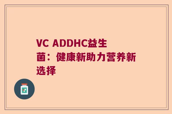 VC ADDHC益生菌:健康新助力营养新选择 VC ADDHC益生菌:健康新助力营养新选择