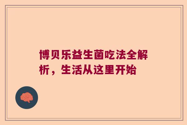 博贝乐益生菌吃法全解析，生活从这里开始