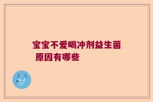 宝宝不爱喝冲剂益生菌 原因有哪些 宝宝不爱喝冲剂益生菌 原因有哪些