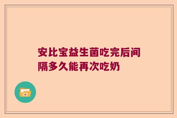 安比宝益生菌吃完后间隔多久能再次吃奶