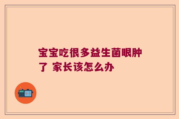 宝宝吃很多益生菌眼肿了 家长该怎么办