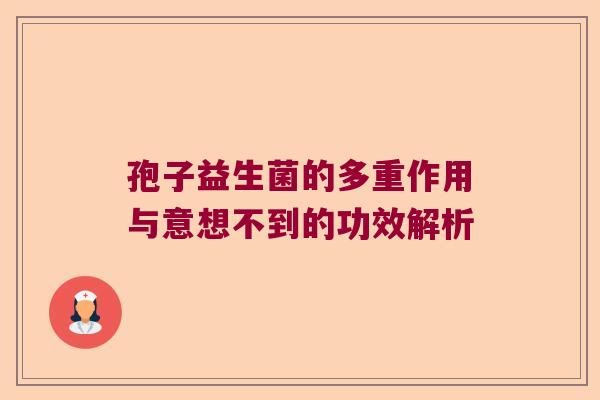 孢子益生菌的多重作用与意想不到的功效解析