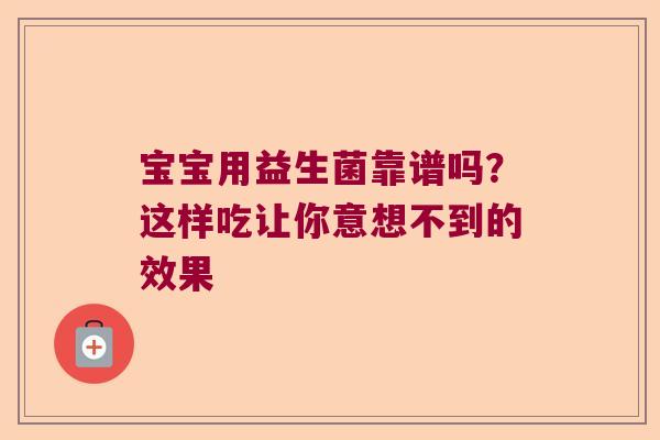 宝宝用益生菌靠谱吗?这样吃让你意想不到的效果 宝宝用益生菌靠谱吗?这样吃让你意想不到的效果
