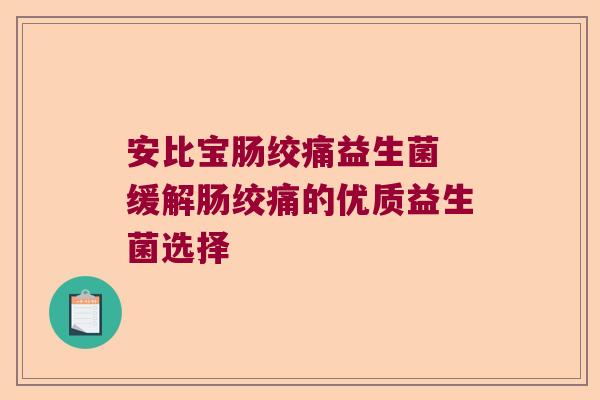安比宝肠绞痛益生菌 缓解肠绞痛的优质益生菌选择