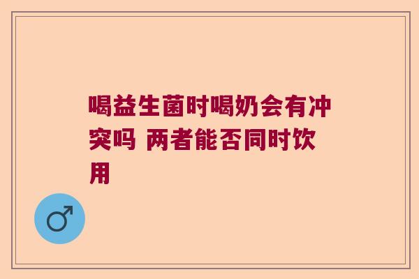 喝益生菌时喝奶会有冲突吗 两者能否同时饮用