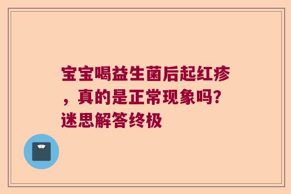 宝宝喝益生菌后起红疹，真的是正常现象吗？迷思解答终极