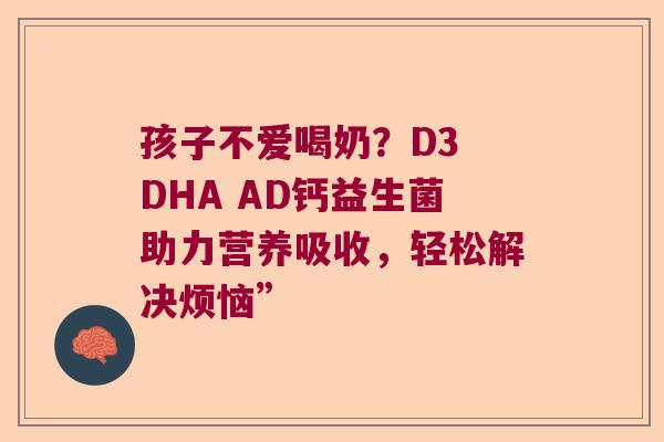 孩子不爱喝奶？D3 DHA AD钙益生菌助力营养吸收，轻松解决烦恼”