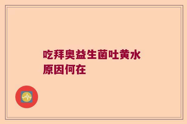 吃拜奥益生菌吐黄水 原因何在 吃拜奥益生菌吐黄水 原因何在