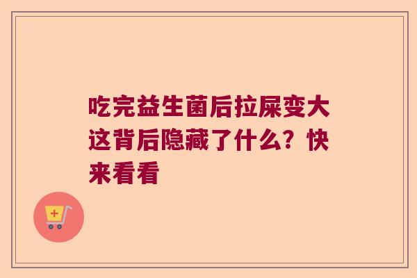 吃完益生菌后拉屎变大这背后隐藏了什么?快来看看 吃完益生菌后拉屎变大这背后隐藏了什么?快来看看
