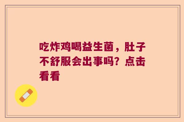 吃炸鸡喝益生菌，肚子不舒服会出事吗？点击看看
