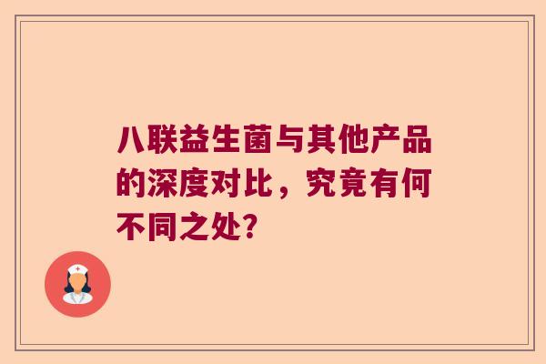 八联益生菌与其他产品的深度对比，究竟有何不同之处？