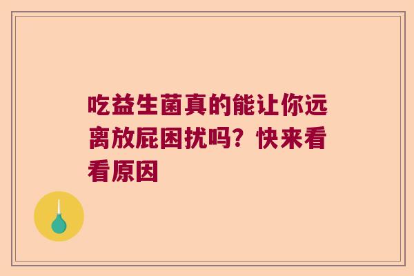 吃益生菌真的能让你远离放屁困扰吗?快来看看原因 吃益生菌真的能让你远离放屁困扰吗?快来看看原因
