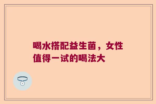 喝水搭配益生菌，女性值得一试的喝法大