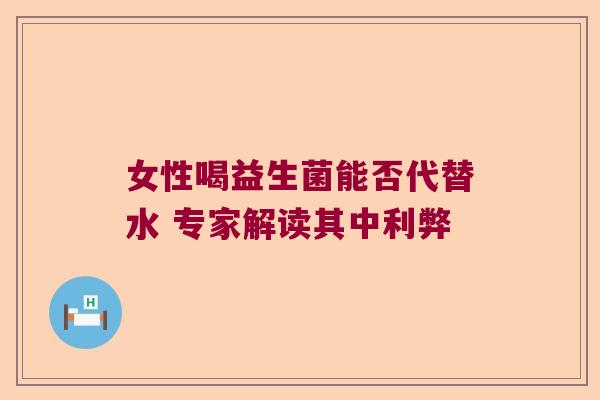 女性喝益生菌能否代替水 专家解读其中利弊