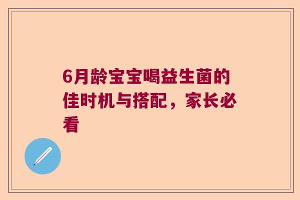 6月龄宝宝喝益生菌的佳时机与搭配，家长必看