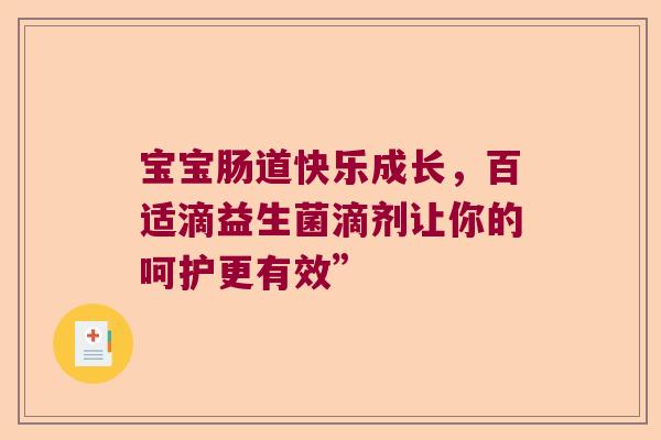 宝宝肠道快乐成长,百适滴益生菌滴剂让你的呵护更有效” 宝宝肠道快乐成长,百适滴益生菌滴剂让你的呵护更有效”